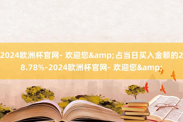 2024欧洲杯官网- 欢迎您&占当日买入金额的28.78%-2024欧洲杯官网- 欢迎您&