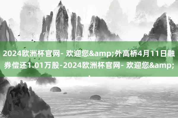 2024欧洲杯官网- 欢迎您&外高桥4月11日融券偿还1.01万股-2024欧洲杯官网- 欢迎您&