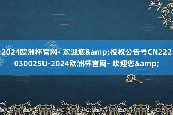 2024欧洲杯官网- 欢迎您&授权公告号CN222030025U-2024欧洲杯官网- 欢迎您&