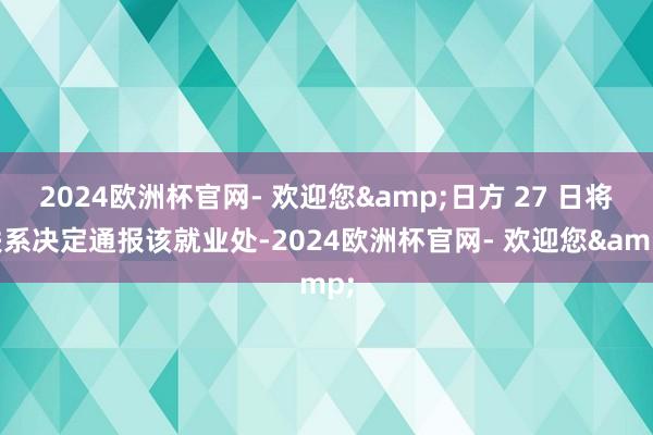 2024欧洲杯官网- 欢迎您&日方 27 日将联系决定通报该就业处-2024欧洲杯官网- 欢迎您&